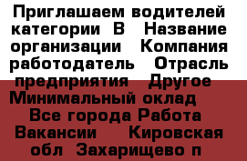 Приглашаем водителей категории «В › Название организации ­ Компания-работодатель › Отрасль предприятия ­ Другое › Минимальный оклад ­ 1 - Все города Работа » Вакансии   . Кировская обл.,Захарищево п.